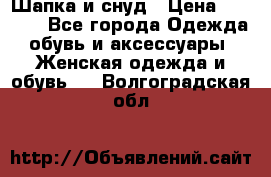 Шапка и снуд › Цена ­ 2 500 - Все города Одежда, обувь и аксессуары » Женская одежда и обувь   . Волгоградская обл.